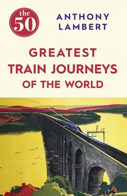The 50 Greatest Train Journeys of the World Cover Image
