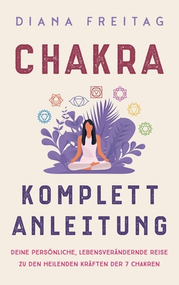 Chakra Komplett-Anleitung: Deine persönliche, lebensverändernde Reise zu den heilenden Kräften der 7 Chakren Cover Image