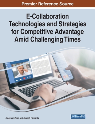E-Collaboration Technologies and Strategies for Competitive Advantage Amid Challenging Times By Jingyuan Zhao (Editor), Joseph Richards (Editor) Cover Image