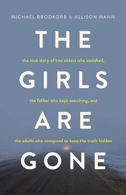 The Girls Are Gone: The True Story of Two Sisters Who Vanished, the Father Who Kept Searching, and the Adults Who Conspired to Keep the Tr Cover Image