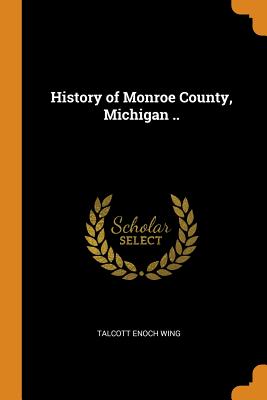 History of Monroe County, Michigan .. By Talcott Enoch Wing Cover Image