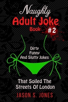 Naughty Adult Joke Book #2: Dirty, Funny And Slutty Jokes That Soiled The Streets Of London By Jason S. Jones Cover Image
