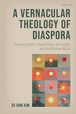 A Vernacular Theology of Diaspora: Everyday Speech, Street-Smart Spirituality, and the Christian Maum By So Jung Kim Cover Image