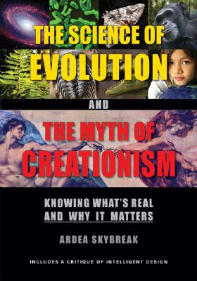 The Science of Evolution and the Myth of Creationism: Knowing What's Real and Why It Matters By Ardea Skybreak Cover Image