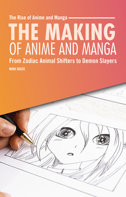 The Making of Anime and Manga: From Zodiac Animal Shifters to Demon Slayers By Mari Bolte Cover Image