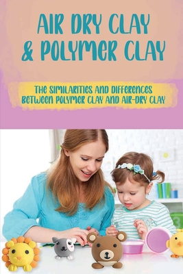Air Dry Clay & Polymer Clay: The Similarities And Differences Between Polymer Clay And Air-Dry Clay: No-Bake Clays By Elroy Kraetsch Cover Image