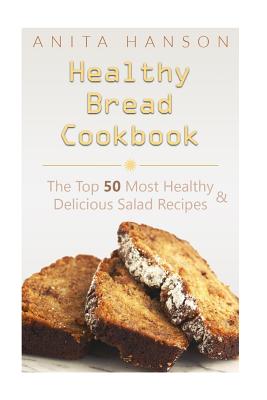 Healthy Bread Cookbook: The Top 50 Most Healthy and Delicious Bread Recipes (Top 50 Healthy Recipes #5)