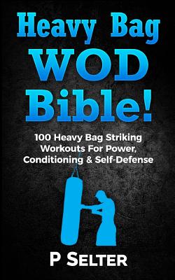 Heavy Bag Wod Bible: 120 Heavy Bag Striking Workouts for Power, Conditioning & Self-Defense Cover Image