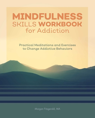 Mindfulness Skills Workbook for Addiction: Practical Meditations and Exercises to Change Addictive Behaviors By Morgan Fitzgerald Cover Image
