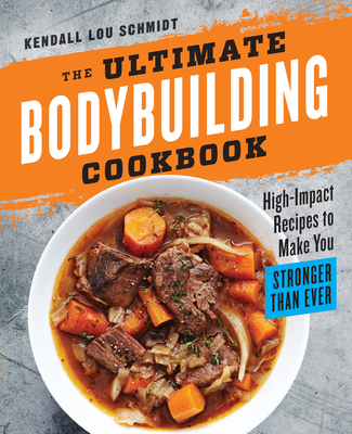 The Ultimate Bodybuilding Cookbook: High-Impact Recipes to Make You Stronger Than Ever By Kendall Lou Schmidt Cover Image