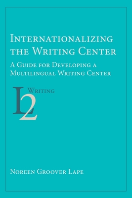 Internationalizing the Writing Center: A Guide for Developing a Multilingual Writing Center (Second Language Writing) Cover Image