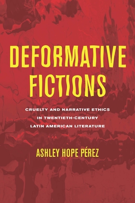 Deformative Fictions: Cruelty and Narrative Ethics in Twentieth-Century Latin American Literature (THEORY INTERPRETATION NARRATIV) Cover Image