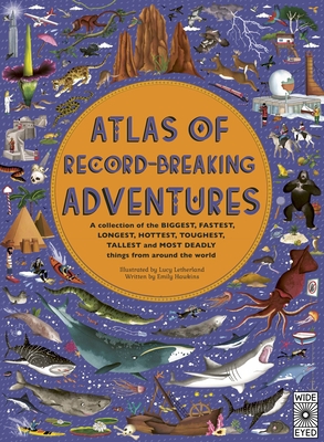 Atlas of Record-Breaking Adventures: A collection of the BIGGEST, FASTEST, LONGEST, HOTTEST, TOUGHEST, TALLEST and MOST DEADLY things from around the world By Lucy Letherland (Illustrator), Emily Hawkins Cover Image