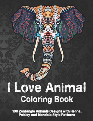 I Love Animal - Coloring Book - 100 Zentangle Animals Designs with Henna, Paisley and Mandala Style Patterns By Parker Colouring Books Cover Image
