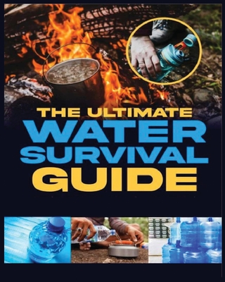 The Ultimate Water Survival Guide: Essential Techniques for Off-Grid Self-Sufficiency Cover Image
