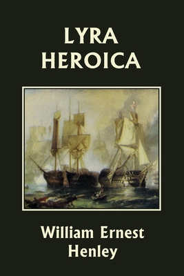 Lyra Heroica (Yesterday's Classics) By William Ernest Henley Cover Image
