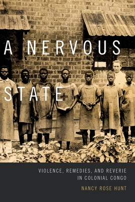 A Nervous State: Violence, Remedies, and Reverie in Colonial Congo By Nancy Rose Hunt Cover Image