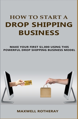 How to Start A Drop Shipping Business: Make Your First $1,000 Using This Powerful Drop Shipping Business Model Cover Image