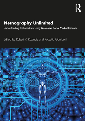 Netnography Unlimited: Understanding Technoculture using Qualitative Social Media Research By Robert V. Kozinets (Editor), Rossella Gambetti (Editor) Cover Image