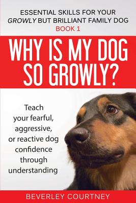 Why is my dog so growly?: Teach your fearful, aggressive, or reactive dog confidence through understanding By Beverley Courtney Cover Image