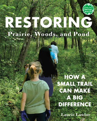 Restoring Prairie, Woods, and Pond: How a Small Trail Can Make a Big Difference (Books for a Better Earth) By Laurie Lawlor Cover Image