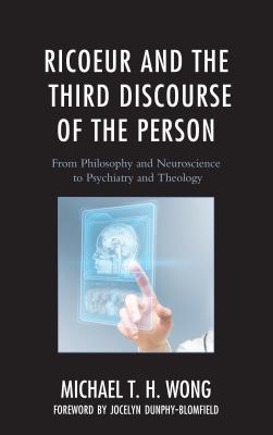 Ricoeur and the Third Discourse of the Person: From Philosophy and Neuroscience to Psychiatry and Theology (Studies in the Thought of Paul Ricoeur) By Michael T. H. Wong, Jocelyn Dunphy-Blomfield (Foreword by) Cover Image