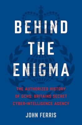 Behind the Enigma: The Authorized History of GCHQ, Britain’s Secret Cyber-Intelligence Agency Cover Image