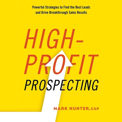 High-Profit Prospecting Lib/E: Powerful Strategies to Find the Best Leads and Drive Breakthrough Sales Results By Mark Hunter, Sean Pratt (Read by) Cover Image