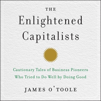 The Enlightened Capitalists: Cautionary Tales of Business Pioneers Who Tried to Do Well by Doing Good Cover Image