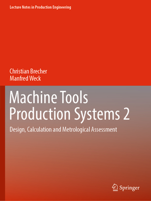 Machine Tools Production Systems 2: Design, Calculation and Metrological Assessment (Lecture Notes in Production Engineering) By Christian Brecher, Manfred Weck Cover Image