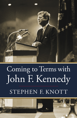 Coming to Terms with John F. Kennedy By Stephen F. Knott Cover Image