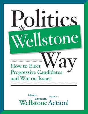 Politics the Wellstone Way: How to Elect Progressive Candidates and Win on Issues By Wellstone Action Wellstone Action Wellstone Action, Wellstone Action Cover Image