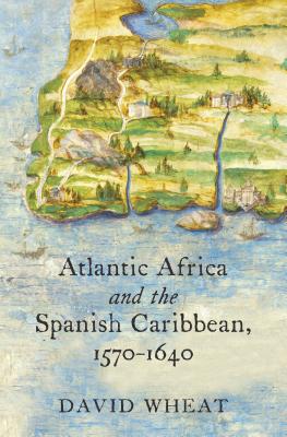 Atlantic Africa and the Spanish Caribbean, 1570-1640 (Published by the Omohundro Institute of Early American Histo)