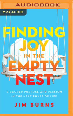 Finding Joy in the Empty Nest: Discover Purpose and Passion in the Next Phase of Life By Jim Burns, Wayne Campbell (Read by) Cover Image