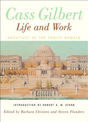 Cass Gilbert, Life and Work: Architect of the Public Domain By Barbara S. Christen (Editor), Steven Flanders (Editor), Robert A. M. Stern (Introduction by) Cover Image