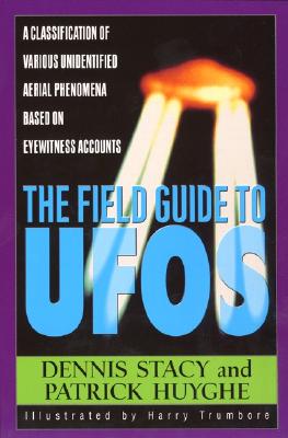 The Field Guide To UFOs: A Classification Of Various Unidentified Aerial Phenomena Based On Eyewitness Accounts By Dennis Stacy, Harry Trumbore, Patrick Huyghe Cover Image