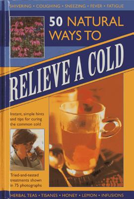 50 Natural Ways to Relieve a Cold: Instant, Simple Hints and Tips for Curing the Common Cold By Raje Airey Cover Image