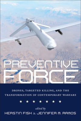 Preventive Force: Drones, Targeted Killing, and the Transformation of Contemporary Warfare By Kerstin Fisk (Editor), Jennifer M. Ramos (Editor) Cover Image
