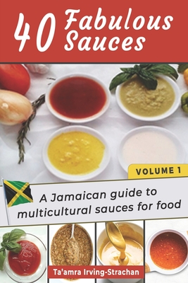 40 Fabulous Sauces: A Jamaican guide to multicultural sauces for food (Volume 1 #1) By Ta'amra Irving-Strachan Cover Image