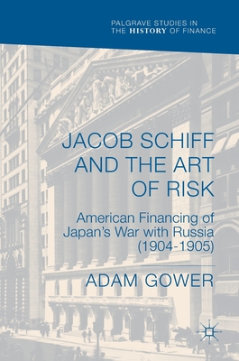 Jacob Schiff and the Art of Risk: American Financing of Japan's War with Russia (1904-1905) (Palgrave Studies in the History of Finance) Cover Image