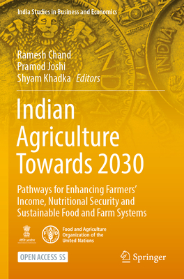 Indian Agriculture Towards 2030: Pathways for Enhancing Farmers' Income, Nutritional Security and Sustainable Food and Farm Systems (India Studies in Business and Economics) By Ramesh Chand (Editor), Pramod Joshi (Editor), Shyam Khadka (Editor) Cover Image