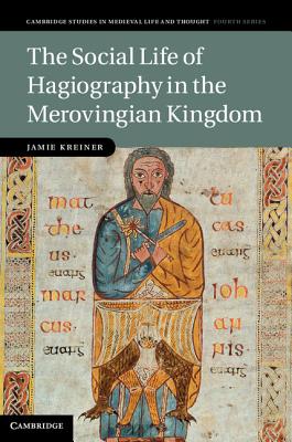 The Social Life of Hagiography in the Merovingian Kingdom (Cambridge Studies in Medieval Life and Thought: Fourth #96)
