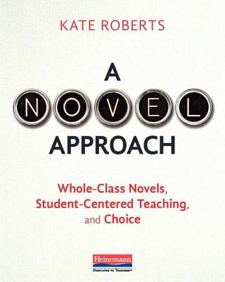 A Novel Approach: Whole-Class Novels, Student-Centered Teaching, and Choice By Kate Roberts Cover Image