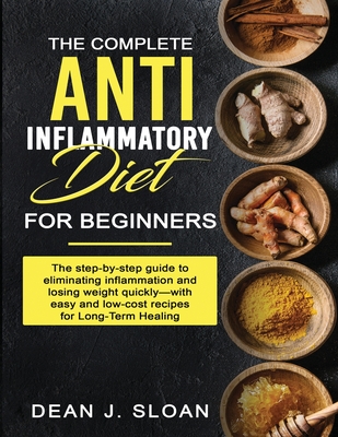 The Complete Anti-Inflammatory Diet for Beginners: The step-by-step guide to eliminating inflammation and losing weight quickly-with easy and low-cost Cover Image