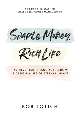 Simple Money, Rich Life: Achieve True Financial Freedom and Design a Life of Eternal Impact By Bob Lotich Cover Image