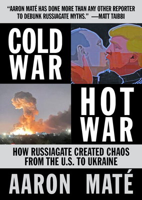 Cold War, Hot War: How Russiagate Created Chaos from Washington to Ukraine Cover Image