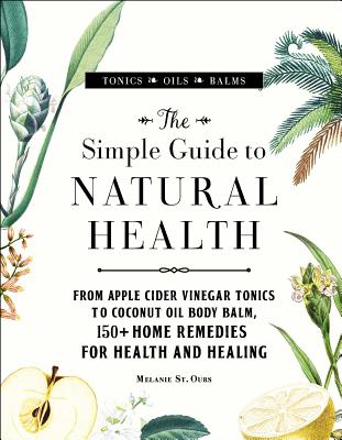 The Simple Guide to Natural Health: From Apple Cider Vinegar Tonics to Coconut Oil Body Balm, 150+ Home Remedies for Health and Healing Cover Image