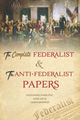 The Complete Federalist and The Anti-Federalist Papers: The Articles of Confederation, The Constitution of Declaration, The Preamble to The Bill of Ri Cover Image