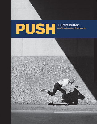Push: J. Grant Brittain - '80s Skateboarding Photography By Grant Brittain (Photographer), Tony Hawk (Foreword by), Miki Vuckovich (Introduction by) Cover Image