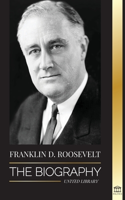 Franklin D. Roosevelt: The Biography - Political Life of a Christian Democrat; Foreign Policy and the New Deal of Liberty for America (Politics) By United Library Cover Image